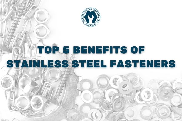 Top 5 Benefits of Stainless Steel Fasteners