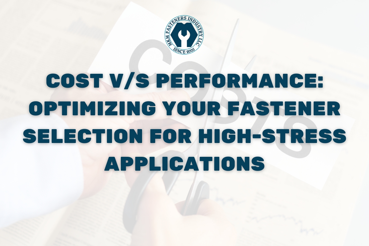 Cost vs Performance: Optimizing Your Fastener Selection for High-Stress Applications